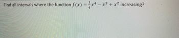 1
Find all intervals where the function f(x) = x4 – x³ + x² increasing?
=
4