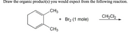 Draw the organic product(s) you would expect from the following reaction.
CH3
CH2Cl2
Br2 (1 mole)
`CH3
