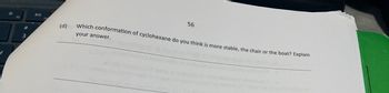 #
3
DII
(d)
56
Which conformation of cyclohexane do you think is more stable, the chair or the boat? Explain
your answer.
