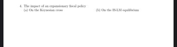 4. The impact of an expansionary fiscal policy
(a) On the Keynesian cross
(b) On the IS-LM equilibrium