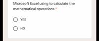 Microsoft Excel using to calculate the
mathematical operations *
YES
NO
