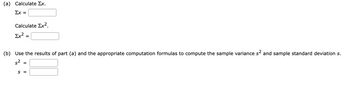 (a) Calculate Ex.
Σx =
Calculate Σx²
Σχε
=
(b) Use the results of part (a) and the appropriate computation formulas to compute the sample variance s² and sample standard deviation s.
s²
S =