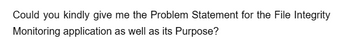 Could you kindly give me the Problem Statement for the File Integrity
Monitoring application as well as its Purpose?