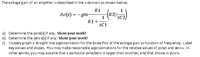 The voltage gain of an amplifieris described in the s-domain as shown below.
R1
Av(s) = - gm
|R2||
sC2
1
R1 +
sC1
a) Determine the pole(s) if any. Show your work!
b) Determine the zeros(s) if any. Show your work!
c) Crudely graph a straight line approximation forthe Bode Plot of the voltage gain asfunction of frequency. Label
key values and slopes. You may makereasonable approximations for the relative values of poles and zeros. In
other words, you may assume that a particular pole/zero is larger than another, and that choice is yours.
