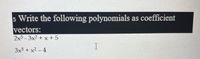 5 Write the following polynomials as coefficient
vectors:
2x3-3x2 + x + 5
I
3x5+ x2-4
