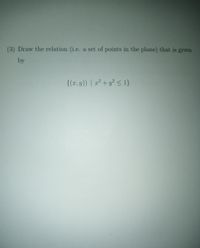 (3) Draw the relation (i.e.
a set of points in the plane) that is given
by
{(r, y)) | 1² + y² <1}
