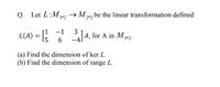 Q. Let L:M 342
→ M.
2*2
be the linear transformation defined
-1
3
L(A) = ; A, for A in M,
6.
3*2 ·
(a) Find the dimension of ker L.
(b) Find the dimension of range L.
