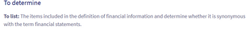 To
determine
To list: The items included in the definition of financial information and determine whether it is synonymous
with the term financial statements.