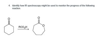 4. Identify how IR spectroscopy might be used to monitor the progress of the following
reaction.
RCO3H