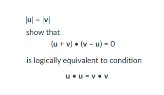 |u| = |v|
show that
(u + v) • (v - u) = 0
is logically equivalent to condition
u⚫u = v.v