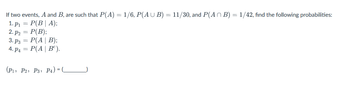 If two events, A and B, are such that P(A) = 1/6, P(AUB) = 11/30, and P(AB) = 1/42, find the following probabilities:
1. P₁ = P(B | A);
2. p₂ = P(B);
3. P3 = P(A | B);
4. P4 = P(A | Bº).
(P1, P2, P3, P4) =(__