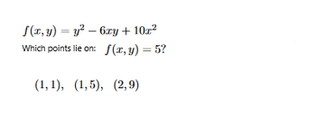 f(x, y) = y² - 6xy + 10x²
Which points lie on: f(x, y) = 5?
(1,1), (1,5), (2,9)