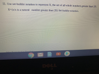 11. Use set-builder notation to represent X, the set of all whole numbers greater than 20.
X-(x/x is a natural number greater than 201 Set-builder notation.
DELL

