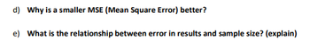 d) Why is a smaller MSE (Mean Square Error) better?
e) What is the relationship between error in results and sample size? (explain)