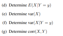 (d) Determine E(X|Y = y)
(e) Determine var(X)
(f) Determine var(X|Y = y)
(g) Determine corr(X,Y)