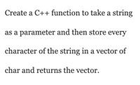 Create a C++ function to take a string
as a parameter and then store every
character of the string in a vector of
char and returns the vector.
