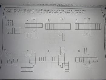 1.
اهرين
2.
A
о
A
folded to
below.
be
projection
in
could
Given the object shown in orthographic projection below, select
letter of the correct flat pattern that could be folded to form it.
the
B
m
that
letter of the correct flat pattern
orthographic
shown
رید در
1
website, in whole or in part