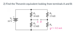 2) Find the Thevenin equivalent looking from terminals A and B:
Vs
10 V
R₁
10 ΚΩ
R3
15 ΚΩ
R₂
32
A B
12 ΚΩ
W
R4
= 0.2 mA