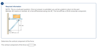 !
Required information
NOTE: This is a multi-part question. Once an answer is submitted, you will be unable to return to this part.
Member BCexerts on member AC a force P directed along line BC. The force P has a 315-N horizontal component.
720 mm
B
650 mm-
Determine the vertical component of the force.
The vertical component of the force is
N.
