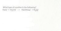 What type of reaction is the following?
Na(s) + H2O(1) --> NAOH(aq) + H2(g)
