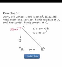 Exercise 1:
Using the virtual work method, calculate
horizontal and vertical displacements at A,
and horizontal displacement at C.
A
200 KN
E = 200 GPa
A = 20 cm
10 m
Solution
w ot
