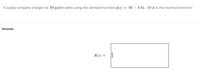 A supply company charges for 50-gallon tanks using the demand function p(x) = 40 – 4.8x. What is the revenue function?
Answer
R(x) =
