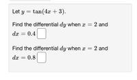 Let y = tan(4x + 3).
Find the differential dy when x
2 and
dx
= 0.4
Find the differential dy when x = 2 and
dx
= 0.8||
