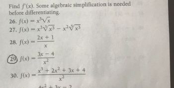 Find f'(x). Some algebraic simplification is needed
before differentiating.
26. f(x) = x³√x
27. f(x) = x3x3x2x
28. f(x) =
2x + 1
-
29 f(x) =
30. f(x) =
X
=====
3x-4
+3
x²
x3 + 2x² + 3x+4
करे
4x² + 3x 2