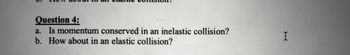 Question 4:
a. Is momentum conserved in an inelastic collision?
b. How about in an elastic collision?
I