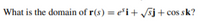 What is the domain of r(s) = e*i+ sj+cos sk?
