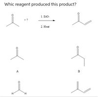 Whic reagent produced this product?
1. EtO-
+?
2. Heat
A
B
H.
