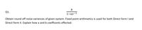 b
Q1.
1-az-1
Obtain round off noise variances of given system. Fixed point arithmetics is used for both Direct form I and
Direct form II. Explain how a and b coefficents effected.
