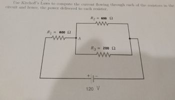 Use Kirchoff's Laws to compute the current flowing through each of the resistors in the
circuit and hence, the power delivered to each resistor.
R2
= 600 2
ww
R₁ = 600 2
www
A
R3 = 200 2
ww
F
120 V