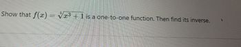 Show that f(x) = √æ³ + 1 is a one-to-one function. Then find its inverse.