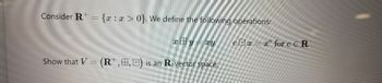 Consider R={ : x>0}. We define the following operations:
xBy xy
Show that V= (R+,,D) is an R-vector space.
cx
x for c ER