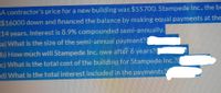 A contractor's price for a new building was $55700. Stampede Inc., the bu
$16000 down and financed the balance by making equal payments at the
14 years. Interest is 8.9% compounded semi-annually.
a) What is the size of the semi-annual payment?
b) How much will Stampede Inc. owe after 6 years?
c) What is the total cost of the building for Stampede Inc.?(
d) What is the total interest included in the payments?
