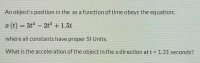 An object's position in the as a function of time obeys the equation3B
(t) = 3t- 2t3 + 1.5t
2t + 1.5t
