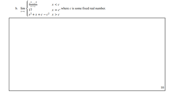 b. lim
x-c
17
x < C
X = C'
[x²+x+c=c² x > c
where c is some fixed real number.
10