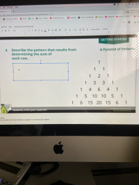 4. Describe the pattern that results from
determining the sum of
each row.
A Pyramid of Patterns
1
1
1
2
1
1 3
3.
1
6 4 1
10 10 5 1
1 4
1
15 20 15 6 1
