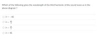 Which of the following gives the wavelength of the third harmonic of the sound wave as in the
above diagram ?
O A = -4L
4L
4L
O A =
%3D
X = 4L
%3D
