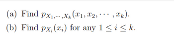 ...
(a) Find px₁,...,xk (X1, X2, ···, Xk).
(b) Find px, (x₂) for any 1 ≤ i ≤k.