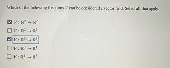 Which of the following functions V can be considered a vector field. Select all that apply.
V: R²
V: R²
V: R³
V: R³ → R¹
R³
R²
R³
R³
OV: R¹