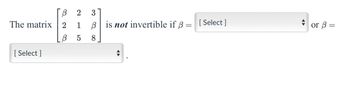 The matrix 2
β
323
[Select]
21
1
β
5
338
B is not invertible if ẞ =
[Select]
or 3=