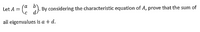 =(ª "). By considering the characteristic equation of A, prove that the sum of
Let A
all eigenvalues is a + d.
