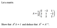 Let a matrix
'2
-2
1
A
2
3
1
1
-2
-
2
2
Show that A"A = I and deduce that AT = A¬1.
