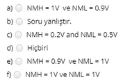 a)
NMH = 1V ve NML = 0.9V
b)
Soru yanlıştır.
c)
NMH = 0.2V and NML = 0.5V
d)
Hiҫbiri
e)
NMH = 0.9V ve NML = 1V
f) O NMH = 1V ve NML = 1V
