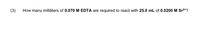 (3)
How many milliliters of 0.070 M EDTA are
required to react with 25.0 mL of 0.0200 M Sr2+?
