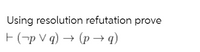 Using resolution refutation prove
F(-p V q) → (p –→ q)
