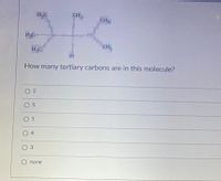 CH
HC-
CH
HC
How many tertiary carbons are in this molecule?
O 2
O 5
0 1
O 4
O 3
O none
