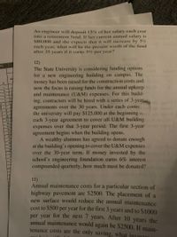 An engineer will deposit 15% of her salary each year
into a retirement fund. If her current annual salary is
S80.000 and she expects that it will increase by 5%
each year, what will be the present worth of the fund
after 35 years if it carns 5% per year?
12)
%
The State University is considering funding options
for a new engineering building on campus. The
money has been raised for the construction costs and
now the focus is raising funds for the annual upkeep .8
and maintenance (U&M) expenses. For this build-
ing, contractors will be hired with a series of 3-year
agreements over the 30 years. Under each contra
the university will pay $125,000 at the beginning o.
each 3-year agreement to cover all U&M building
expenses over that 3-year period. The first 3-year
agreement begins when the building opens.
A wealthy alumnus has agreed to donate enough
at the building's opening to cover the U&M expenses
over the 30-year term. If money invested by the
school's engineering foundation earns 6% interest
compounded quarterly, how much must be donated?
ube
1
9
10
1
12
13
14
15
16
17
18
19
20
13)
Annual maintenance costs for a particular section of
highway pavement are $2500. The placement of a
new surface would reduce the annual maintenance
cost to $500 per year for the first 3 years and to $1000
per year for the next 7 years. After 10 years the
annual maintenance would again be $2500. If main-
tenance costs are the only saving, what invert
